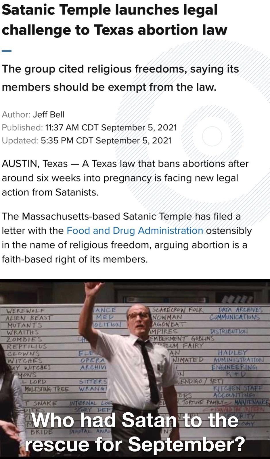 Satanic Temple launches legal challenge to Texas abortion law The group cited religious freedoms saying its members should be exempt from the law Author Jeff Bell Published 1137 AM CDT September 5 2021 Updated 535 PM CDT September 5 2021 AUSTIN Texas A Texas law that bans abortions after around six weeks into pregnancy is facing new legal action from Satanists The Massachusetts based Satanic Templ