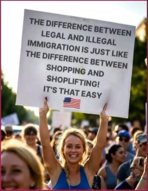 THE DIFFERENCE BETWEEN LEGAL AND ILLEGAL IMMIGRATION IS JUST LIKE THE DIFFERENCE BETWEEN SHOPPING AND SHOPLIFTING! IT'S THAT EASY