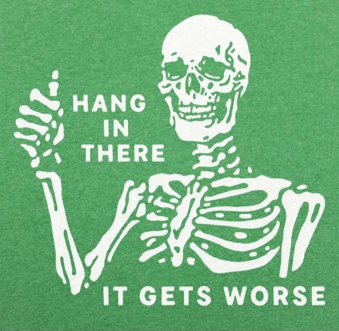 HANG IN THERE IT GETS WORSE