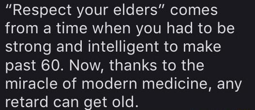 Respect your elders comes from a time when you had to be strong and intelligent to make SES AN N ET CR e R 3 miracle of modern medicine any o Mor 1a e 1 o e A