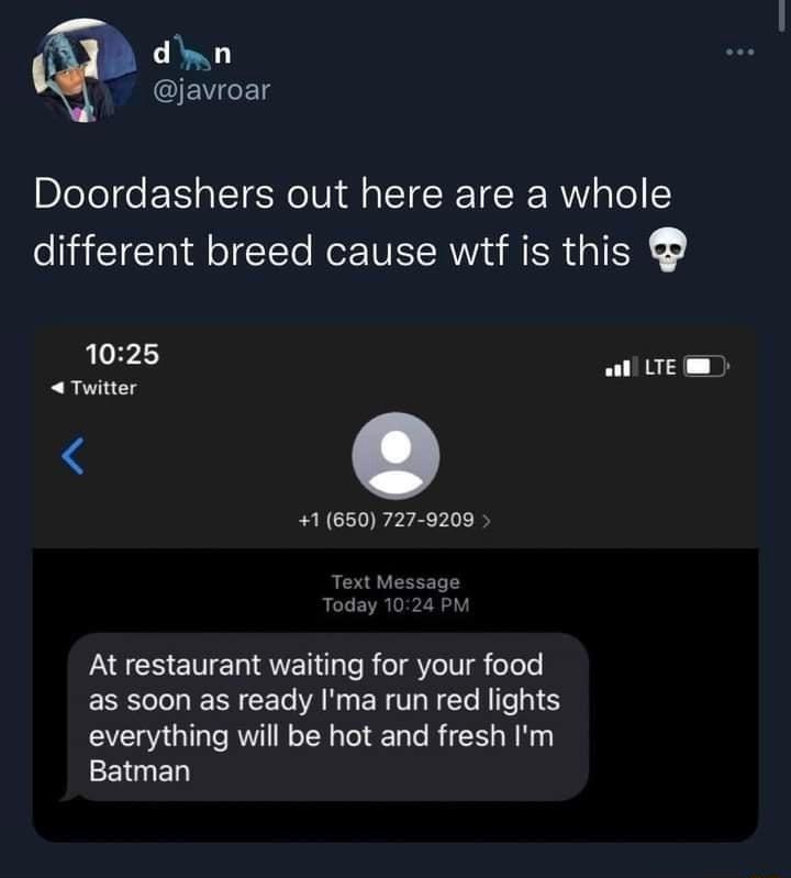 dwn CEVCET Doordashers out here are a whole different breed cause wtf is this 1025 Twitter 1650 727 9209 e Text M At restaurant waiting for your food as soon as ready Ima run red lights everything will be hot and fresh Im Batman