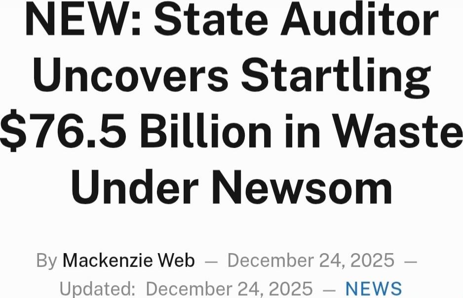 NEW: State Auditor Uncovers Startling $76.5 Billion in Waste Under Newsom By Mackenzie Web — December 24, 2025 — Updated: December 24, 2025 — NEWS Session ID: 1042187.