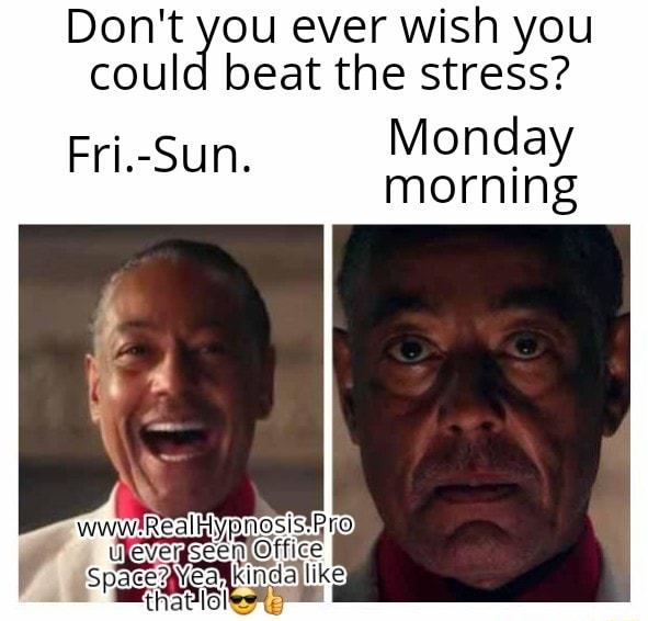 Dont you ever wish you could beat the stress Fri Sun Monday morning JeYeigseenioffice wwwIREalHRNoSISIR O