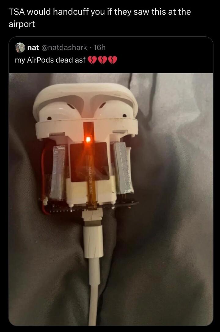 TSA would handcuff you if they saw this at the airport nat natdashark 16h my AirPods dead asf 9 9 9 e