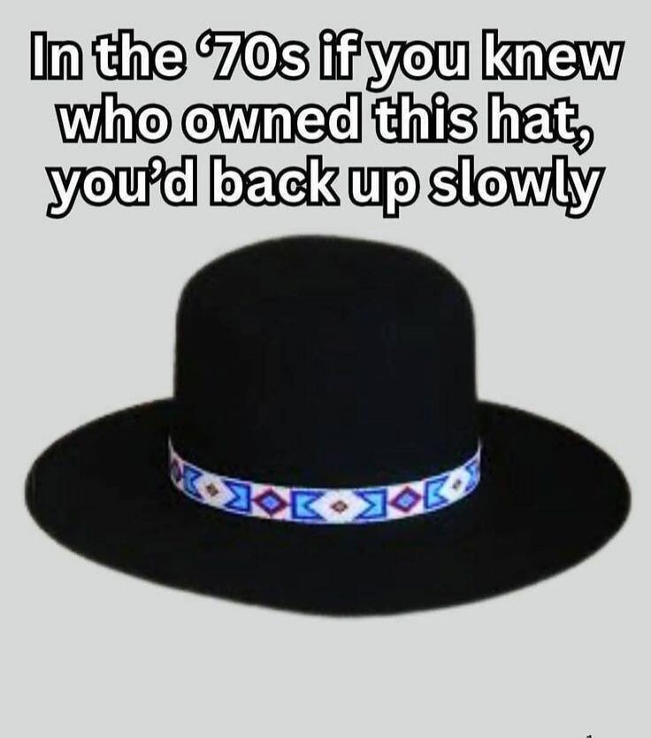 In the '70s if you knew who owned this hat, you'd back up slowly