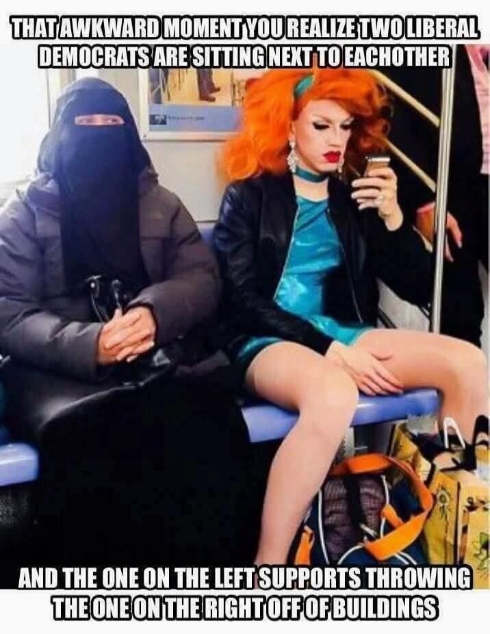 THAT AWKWARD MOMENT YOU REALIZE TWO LIBERAL DEMOCRATS ARE SITTING NEXT TO EACHOTHER AND THE ONE ON THE LEFT SUPPORTS THROWING THE ONE ON THE RIGHT OFF OF BUILDINGS