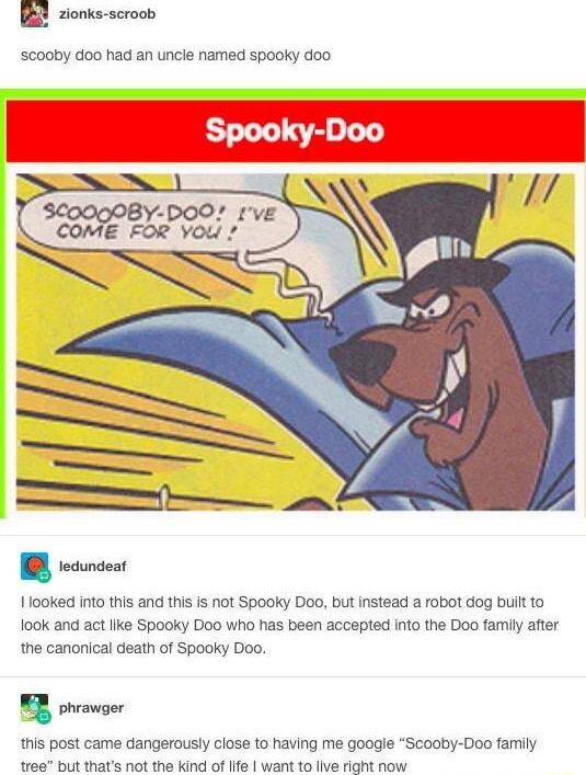 zlonks scroob scooby doo had an uncle named spooky doo 110K o s and this s not Spooky Doo but intead a robot dog bult Iook and act ke Spooky Doo who has been accepted Into the Doo famiy after the canonical death of Spooky Doo TR phvawoer this post came dangerously close to having me googe Scooby Doo family tree but thats not the kind of life want to live right now
