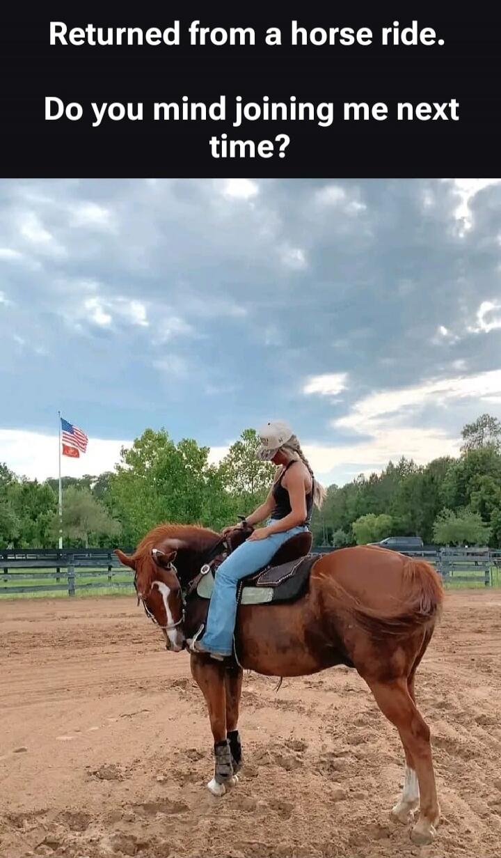 Returned from a horse ride. Do you mind joining me next time?