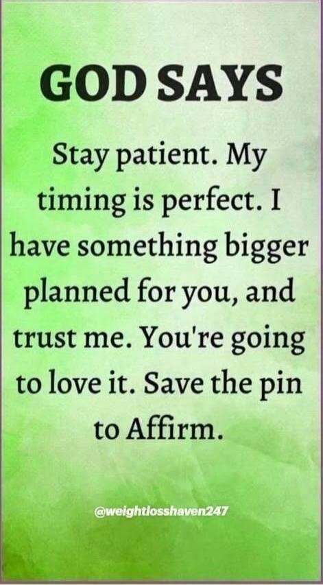 GOD SAYS Stay patient. My timing is perfect. I have something bigger planned for you, and trust me. You're going to love it. Save the pin to Affirm. @weightlosshaven247