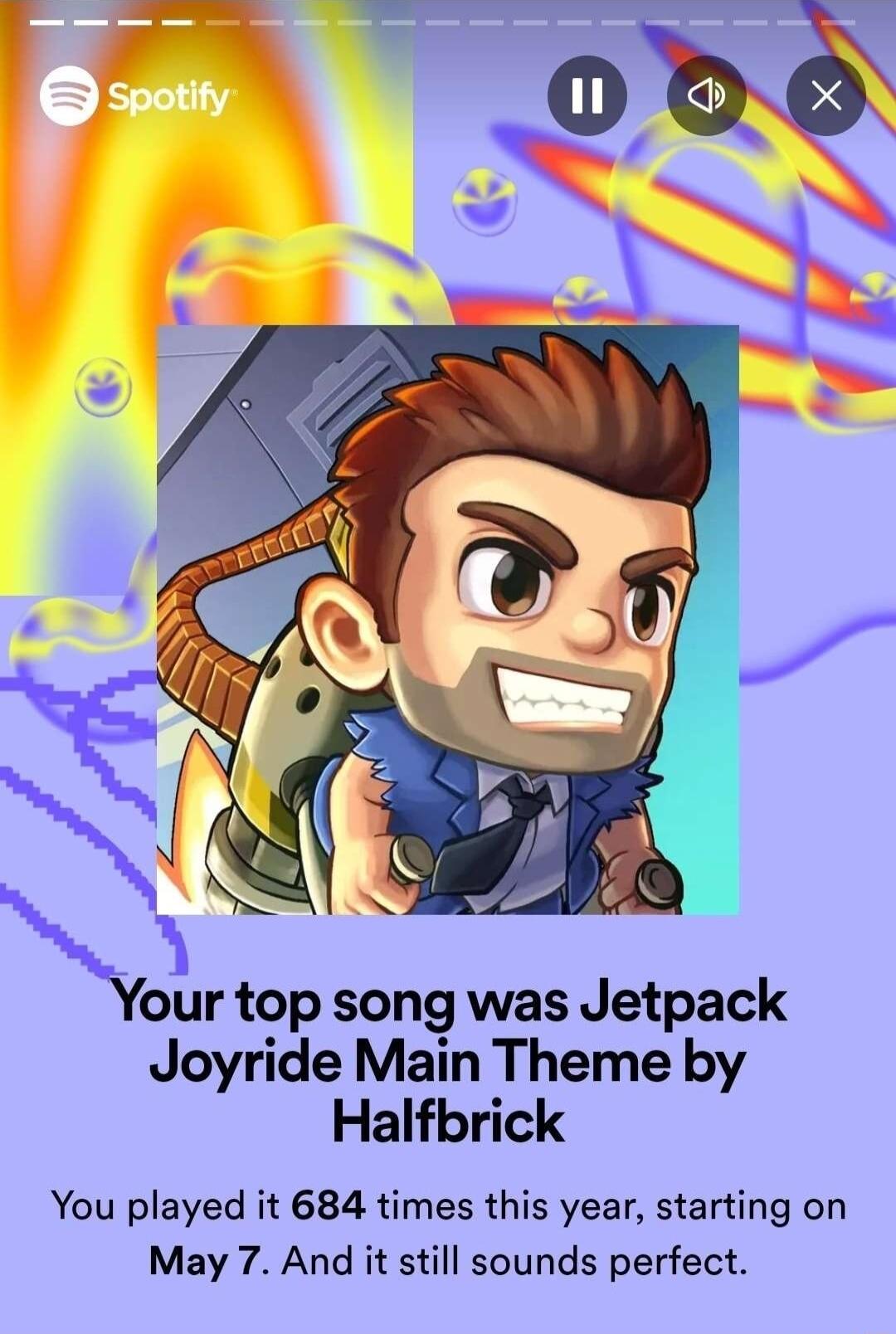 3 lour top song was Jetpack Joyride Main Theme by Halfbrick You played it 684 times this year starting on May 7 And it still sounds perfect