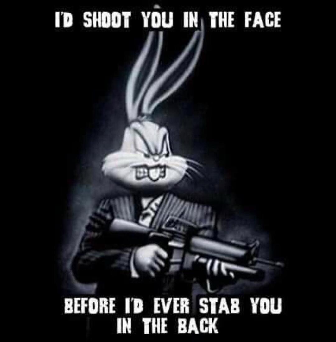 I'D SHOOT YOU IN THE FACE BEFORE I'D EVER STAB YOU IN THE BACK