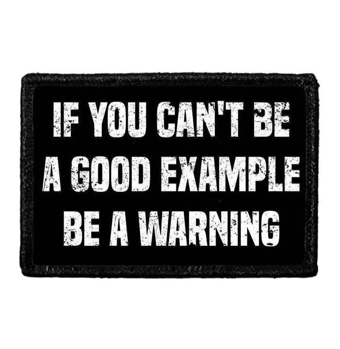 IF YOU CAN'T BE A GOOD EXAMPLE BE A WARNING