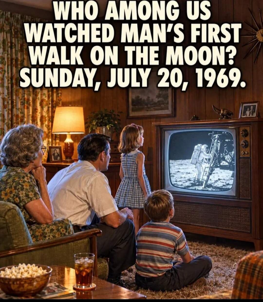 WHO AMONG US WATCHED MAN'S FIRST WALK ON THE MOON? SUNDAY, JULY 20, 1969.