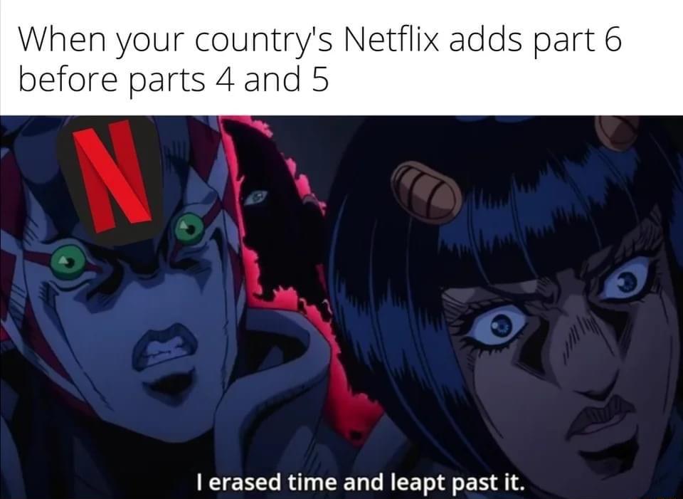 When your countrys Netflix adds part 6 before parts 4 and 5 erased time and leapt past it