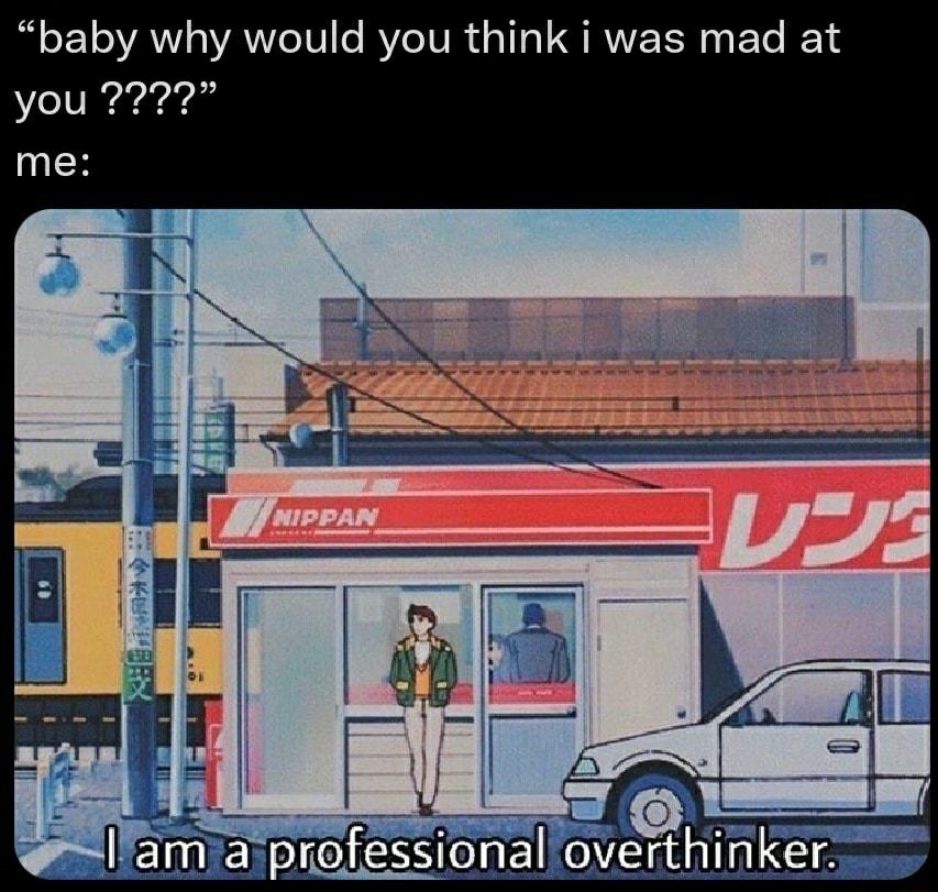 baby why would you think i was mad at