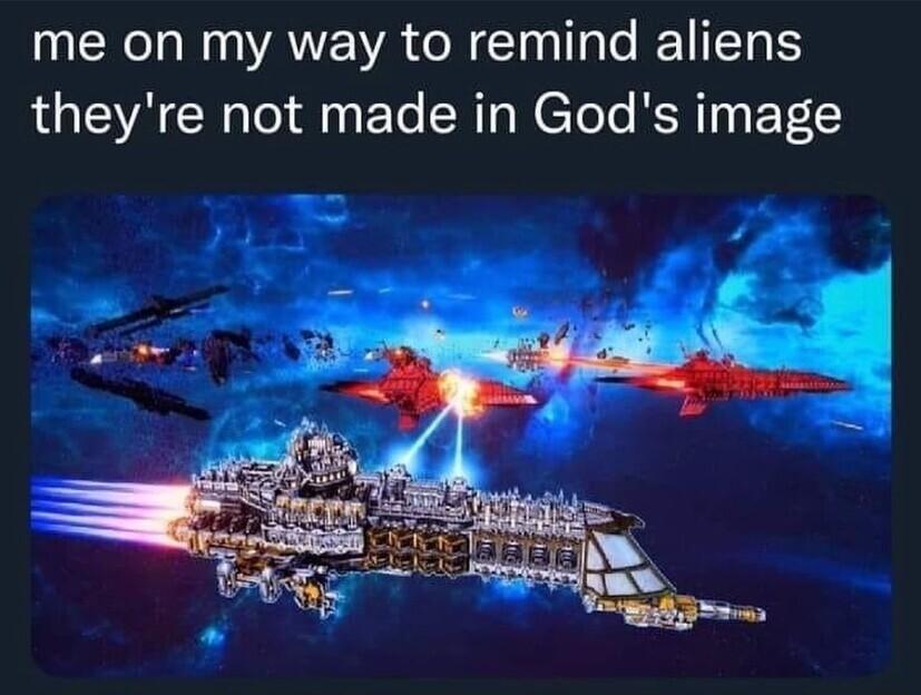 me on my way to remind aliens theyre not made in Gods image