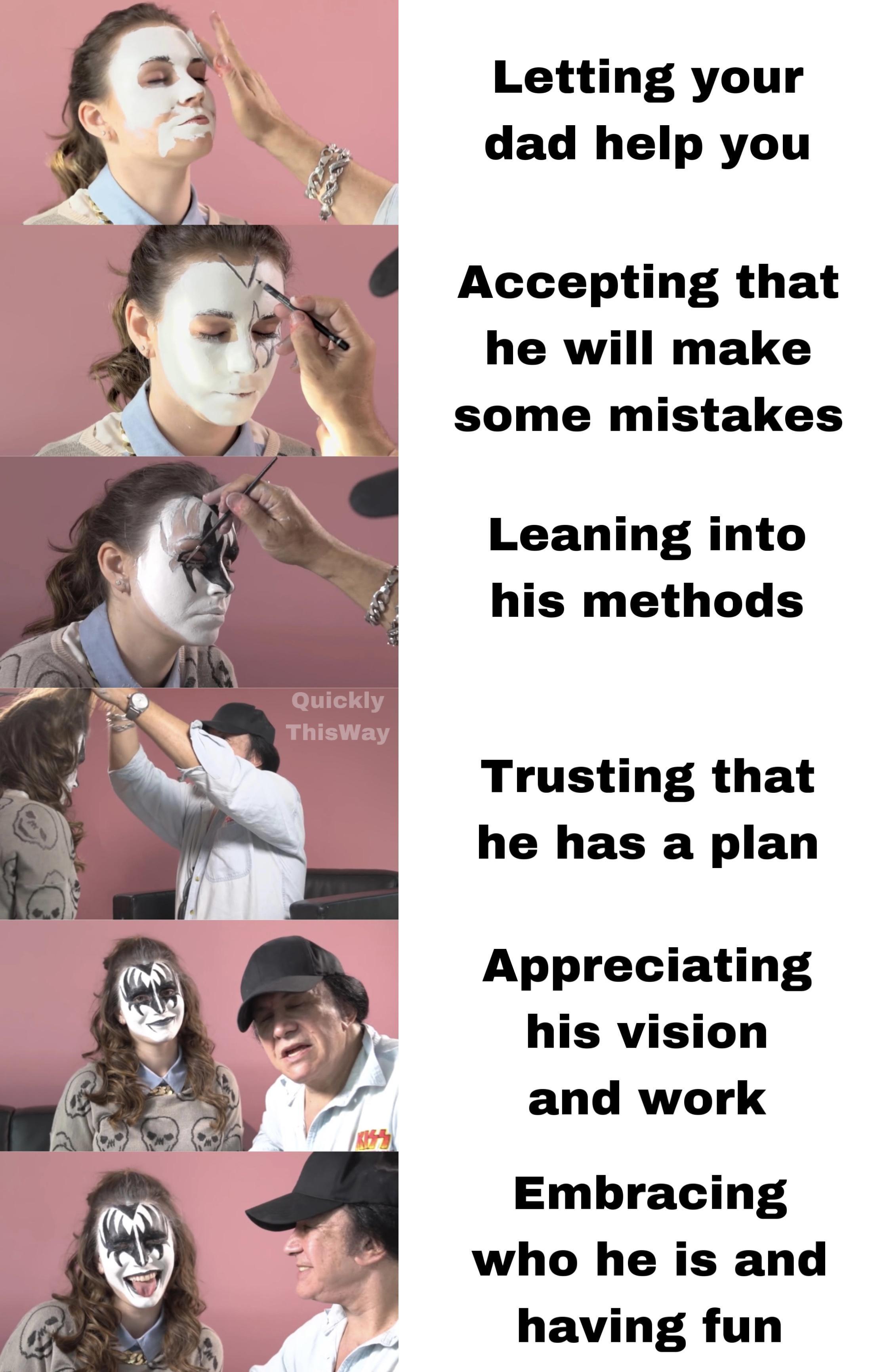 Letting your dad help you Accepting that he will make some mistakes Leaning into his methods Trusting that he has a plan Appreciating his vision and work Embracing who he is and having fun