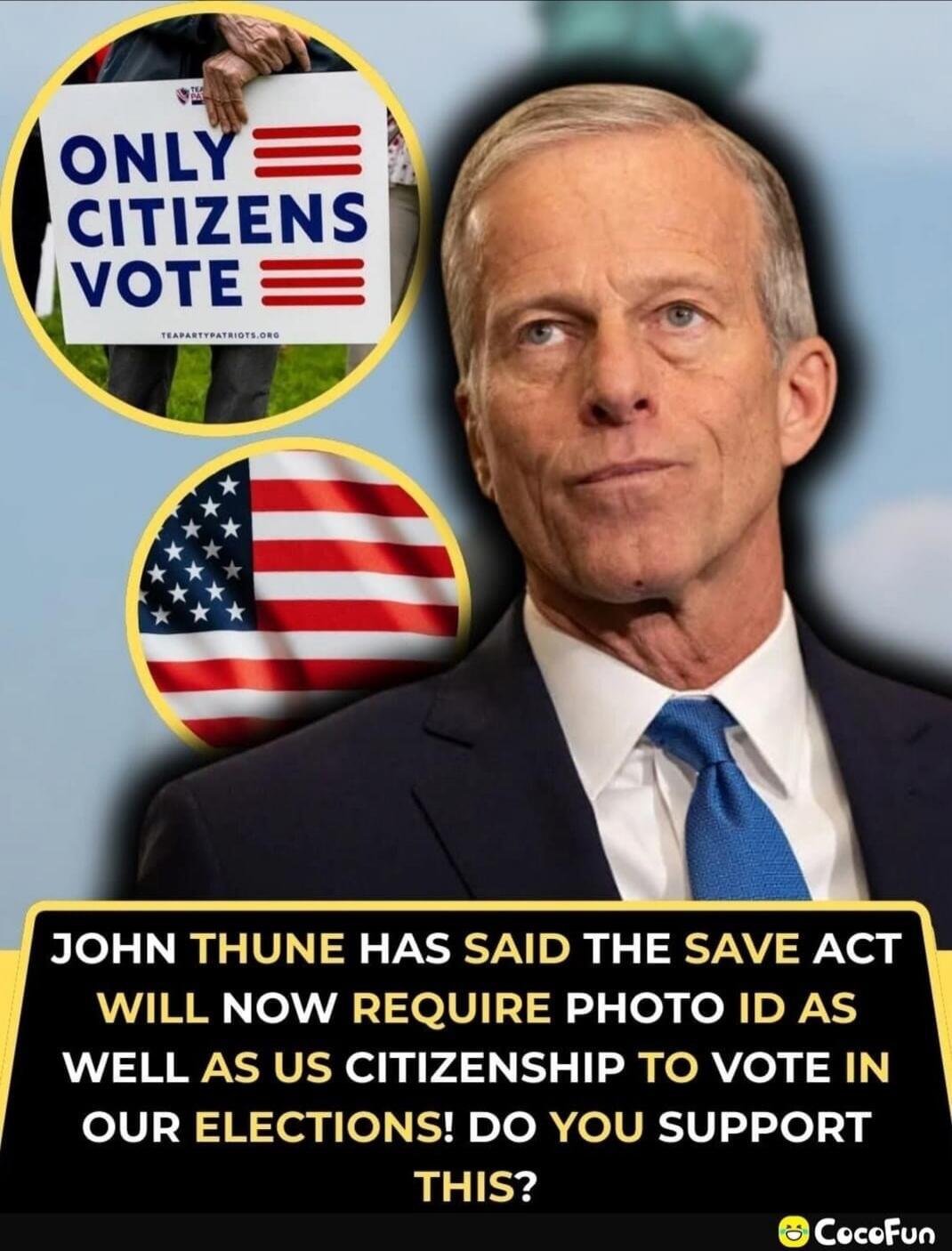ONLY CITIZENS VOTE. TEAPARTYPATRIOTS.ORG. JOHN THUNE HAS SAID THE SAVE ACT WILL NOW REQUIRE PHOTO ID AS WELL AS US CITIZENSHIP TO VOTE IN OUR ELECTIONS! DO YOU SUPPORT THIS?