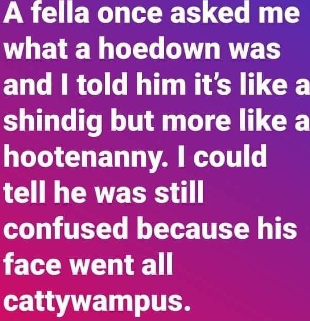 A fella once asked me THEAE L G T RYES ELLCRRGIG R TR LEE shindig but more like a LY ED A T LG L ERTEEE L1 TELT WG T TTEN T facement all cattywampus