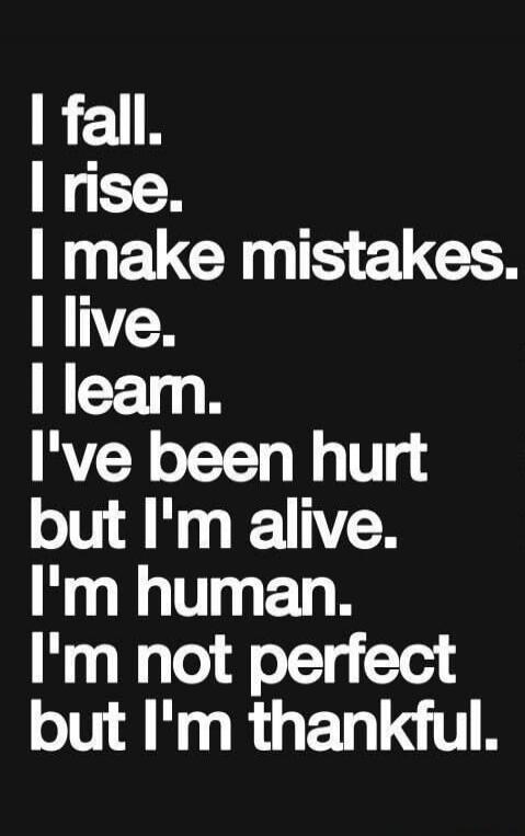 I fall. I rise. I make mistakes. I live. I learn. I've been hurt but I'm alive. I'm human. I'm not perfect but I'm thankful.
