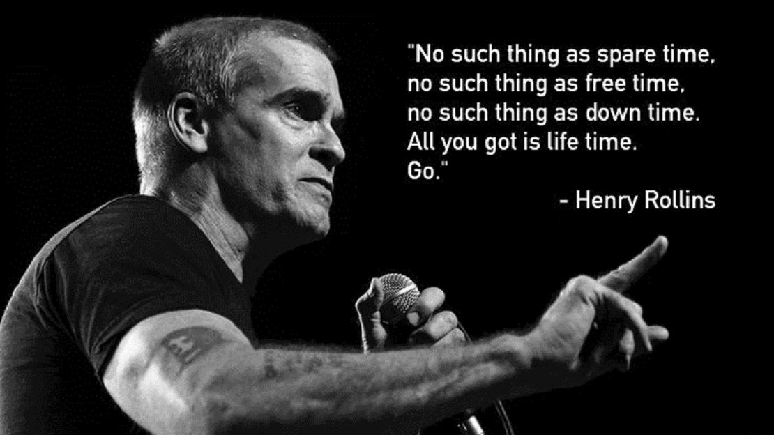 No such thing as spare time o such thing as free time o such thing as down time Allyou got s lfe time Go Henry Rollins