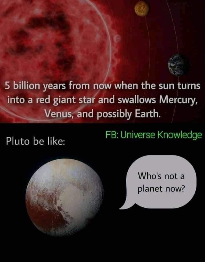 o W 5 billion years from now when the sun turns into a red giant star and swallows Mercury __Egusd possibly Earth Pluto be like FB Universe Knowledge Whos not a planet now