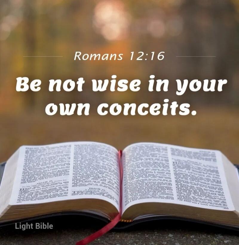 Romans 12:16 Be not wise in your own conceits. Light Bible