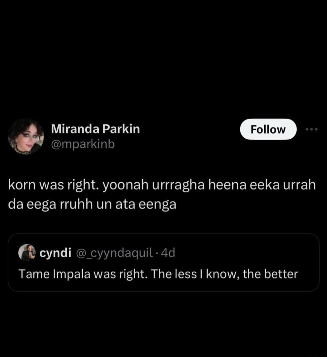 Miranda Parkin mparkinb korn was right yoonah urrragha heena eeka urrah da eega rruhh un ata eenga 2 cyndi cyyndaquil Tame Impala was right The less know the better