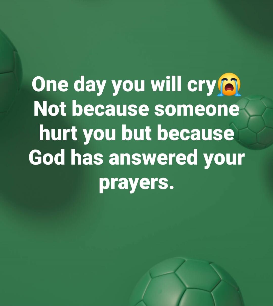 One day you will cry 😭 Not because someone hurt you but because God has answered your prayers.