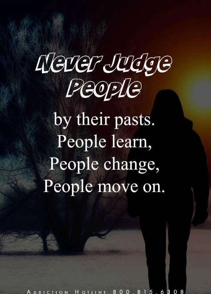 Never Judge People by their pasts. People learn, People change, People move on. Addiction Hotline 800.815.6308