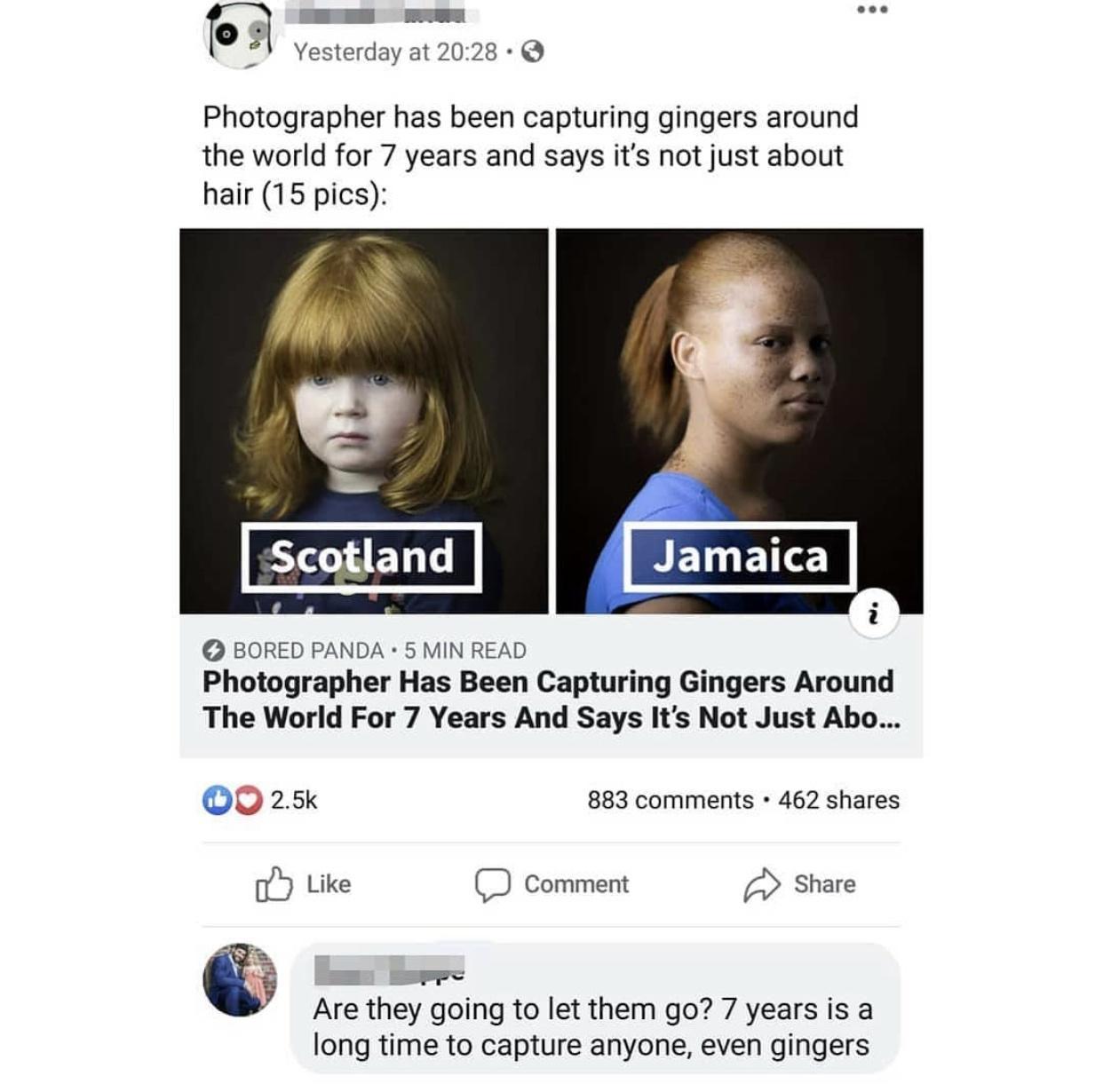 Yesterday at 2028 Photographer has been capturing gingers around the world for 7 years and says its not just about hair 15 pics NETLE O BORED PANDA 5 MIN READ Photographer Has Been Capturing Gingers Around The World For 7 Years And Says Its Not Just Abo OO 25k 883 comments 462 shares b Like D Comment l Share 1 T EmppT Are they going to let them go 7 years is a long time to capture anyone even ging