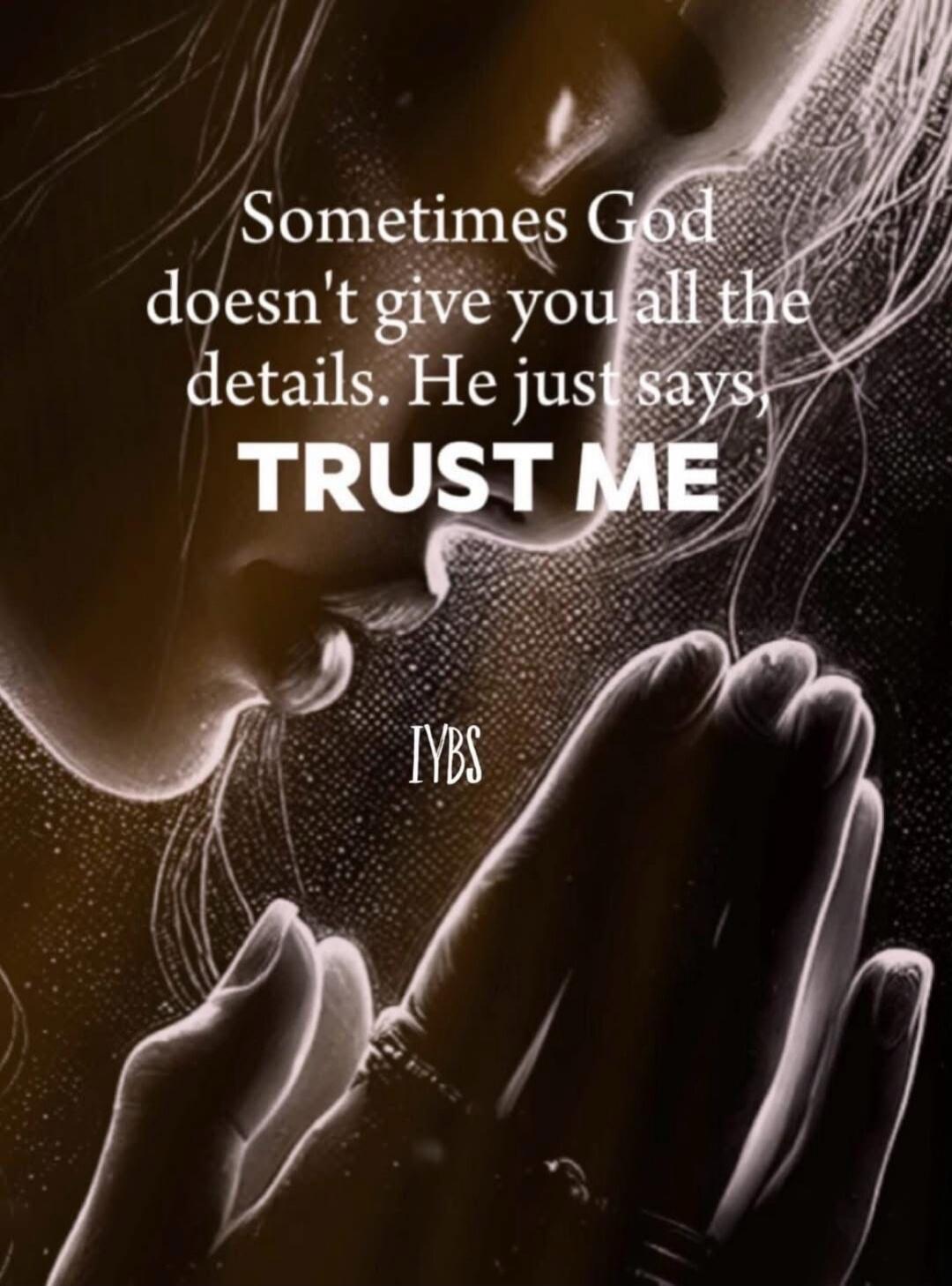 Sometimes God doesn't give you all the details. He just says TRUST ME

IYBS