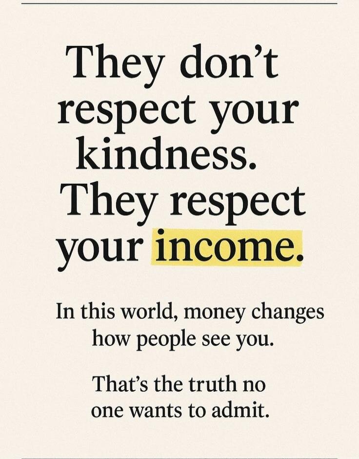 They don't respect your kindness. They respect your income. In this world, money changes how people see you. That's the truth no one wants to admit.
