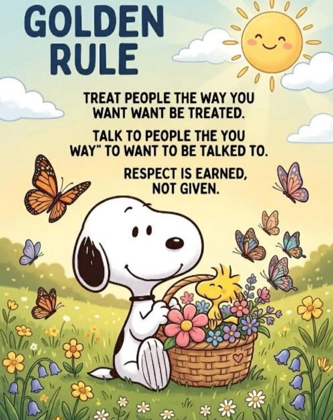 GOLDEN RULE TREAT PEOPLE THE WAY YOU WANT WANT BE TREATED. TALK TO PEOPLE THE YOU WAY