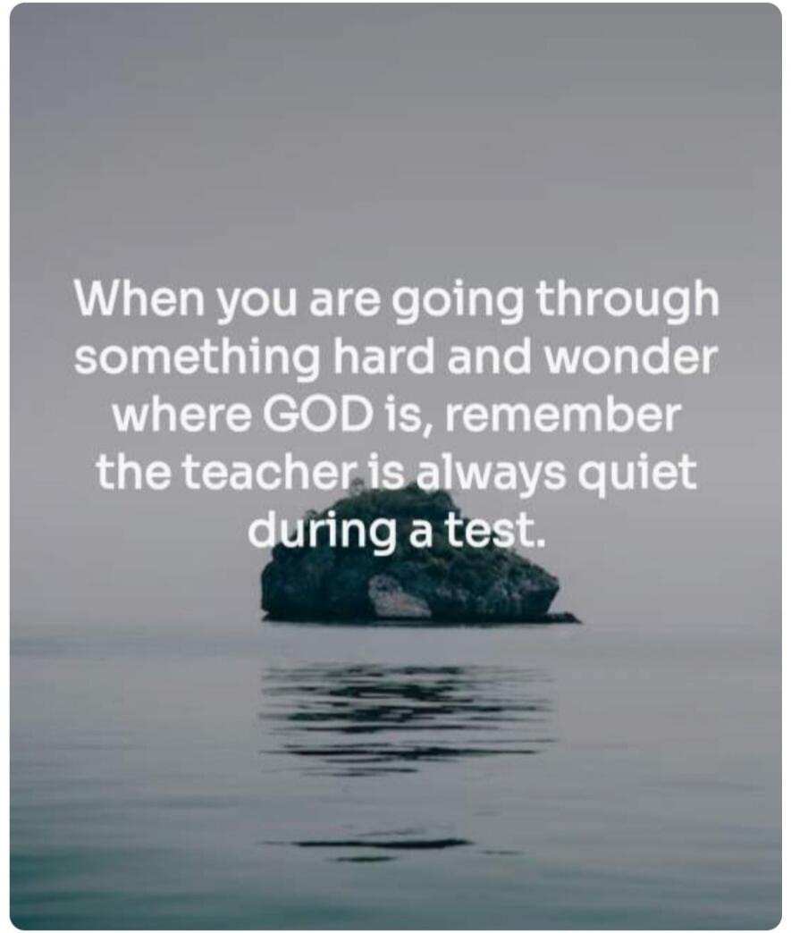 When you are going through something hard and wonder where GOD is, remember the teacher is always quiet during a test.
