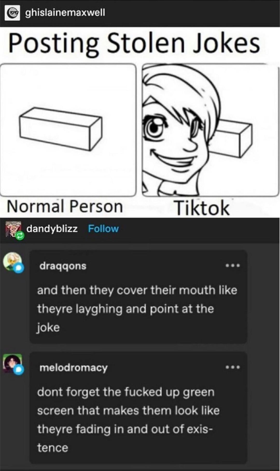 ghislainemaxwell Posting Stolen Jokes 7 Normal Person Tiktok dandyblizz L draggons ELGRUELE QRIS QT I G 1 theyre layghing and point at the joke melodromacy dont forget the fucked up green EECEUR GEIUELCER GGG QUGN CRET T R T Ko Th o 00 0 tence