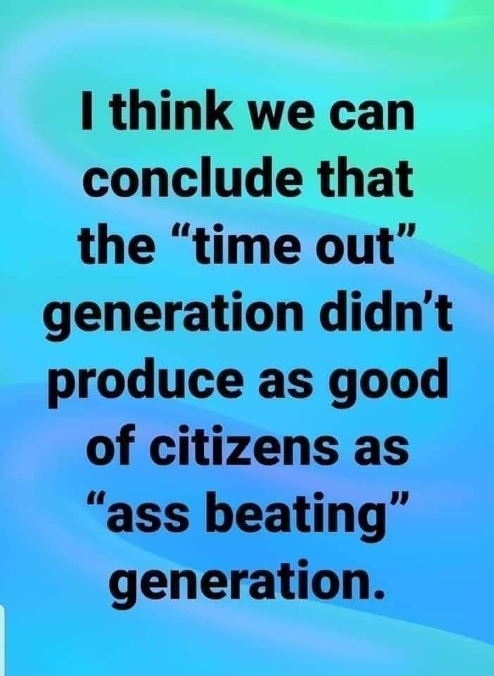 think we can conclude that the time out generation didnt produce as good of citizens as ass beating generation