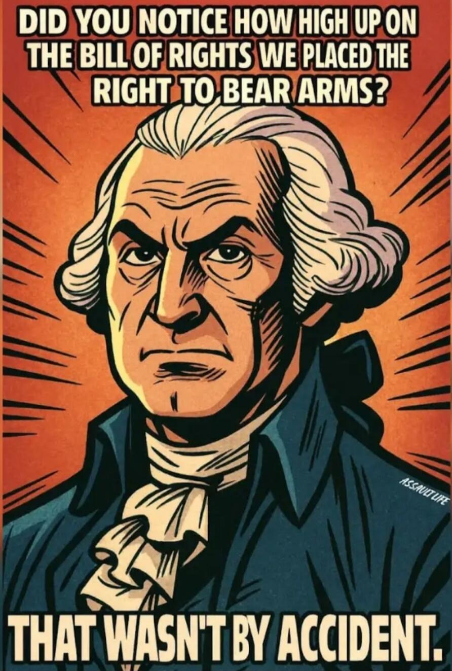 DID YOU NOTICE HOW HIGH UP ON THE BILL OF RIGHTS WE PLACED THE RIGHT TO BEAR ARMS?

THAT WASN'T BY ACCIDENT.