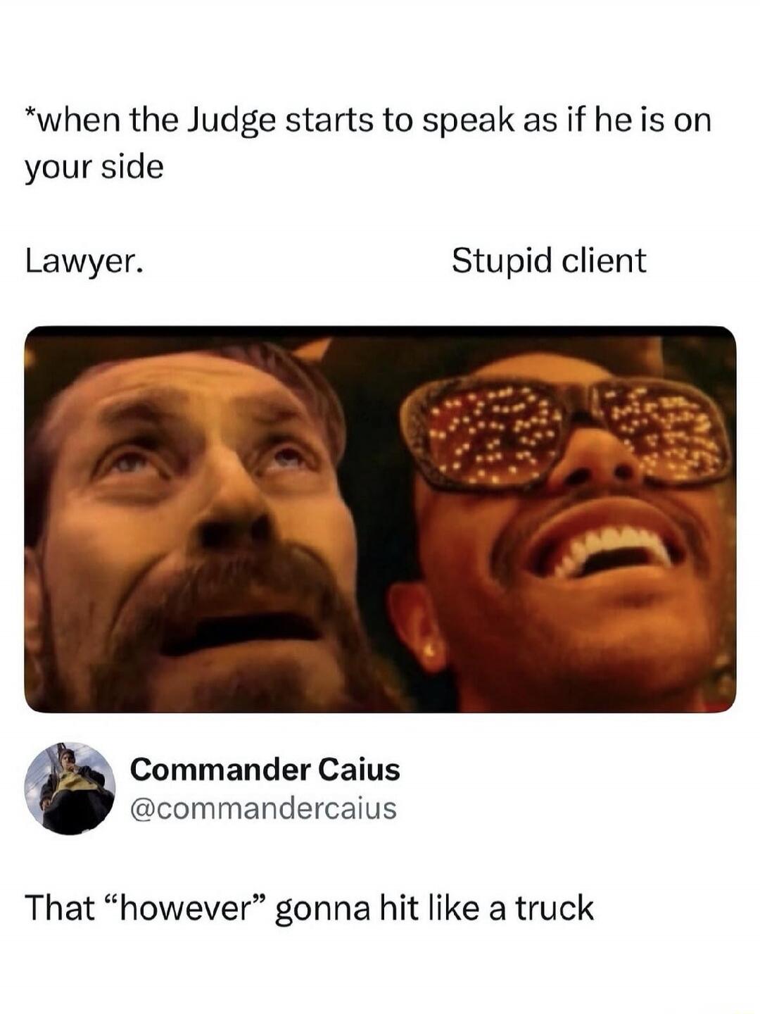 When the Judge starts to speak as if he is on your side. Lawyer. Stupid client. Commander Caius @commandercaius. That “however” gonna hit like a truck.