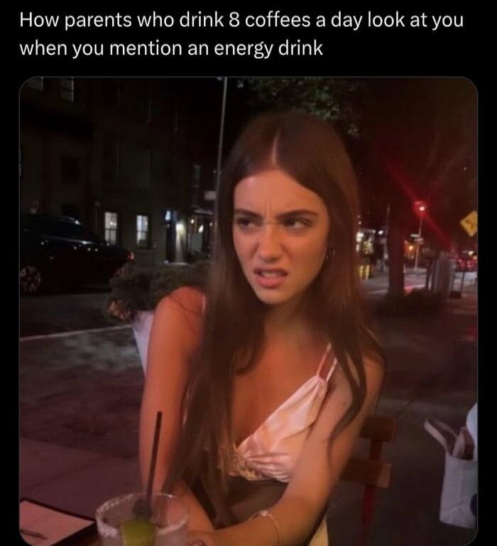 How parents who drink 8 coffees a day look at you when you mention an energy drink