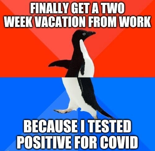 FINALLYGETA TWO WEEK VACATION FROM WORK BECAUSE I TESTED _ POSITIVEFOR COVID