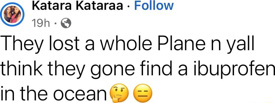 O Katara Kataraa Follow 19h Q They lost a whole Plane n yall think they gone find a ibuprofen in the ocean
