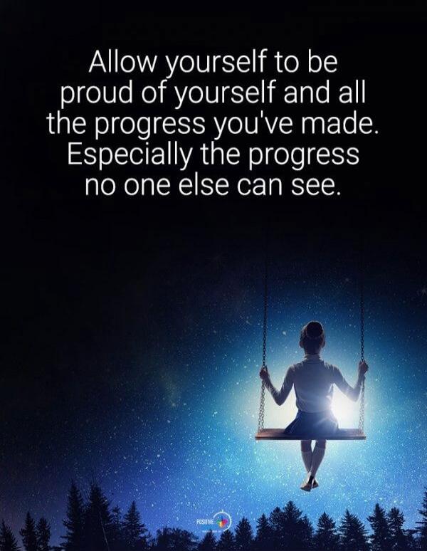 Allow yourself to be proud of yourself and all the progress you've made. Especially the progress no one else can see.