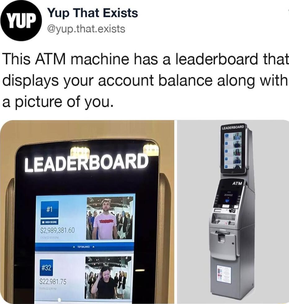 Yup That Exists yupthatexists This ATM machine has a leaderboard that displays your account balance along with a picture of you