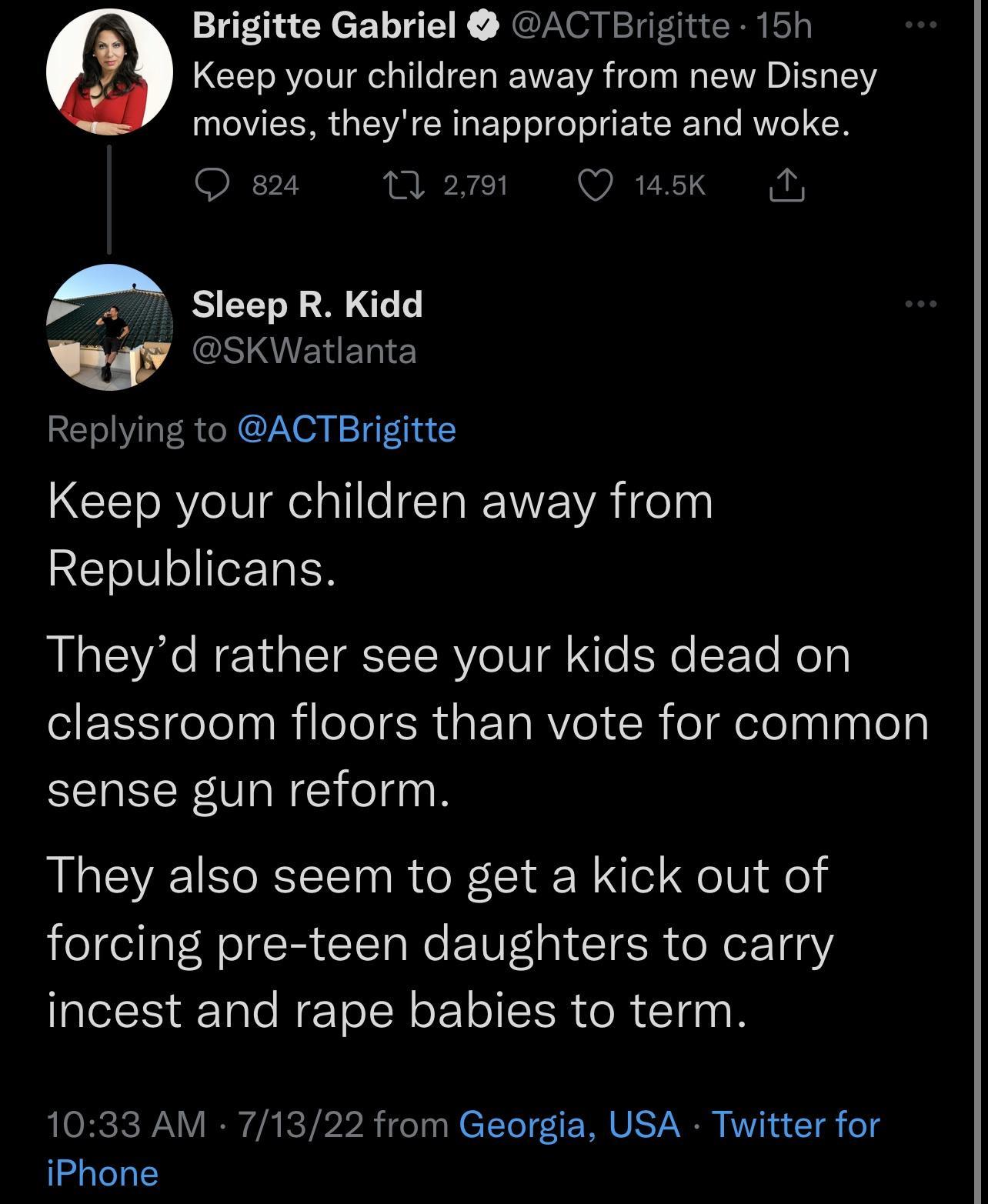 Brigitte Gabriel ACTErigitte 15h Keep your children away from new Disney movies theyre inappropriate and woke O 824 A Sleep R Kidd w GSERER e Replying to ACTBrigitte Keep your children away from Republicans WIRTES Theyd rather see your kids dead on SEENelol RilCIER ET Aol R el delelnypTely sense gun reform They also seem to get a kick out of forcing pre teen daughters to carry incest and rape babi