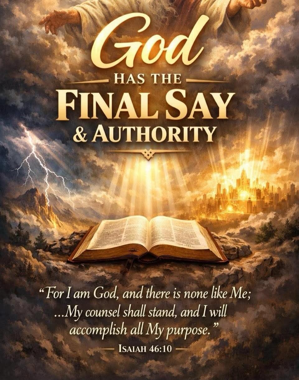 God Has The Final Say & Authority. For I am God, and there is none like Me; ...My counsel shall stand, and I will accomplish all My purpose. ISAIAH 46:10