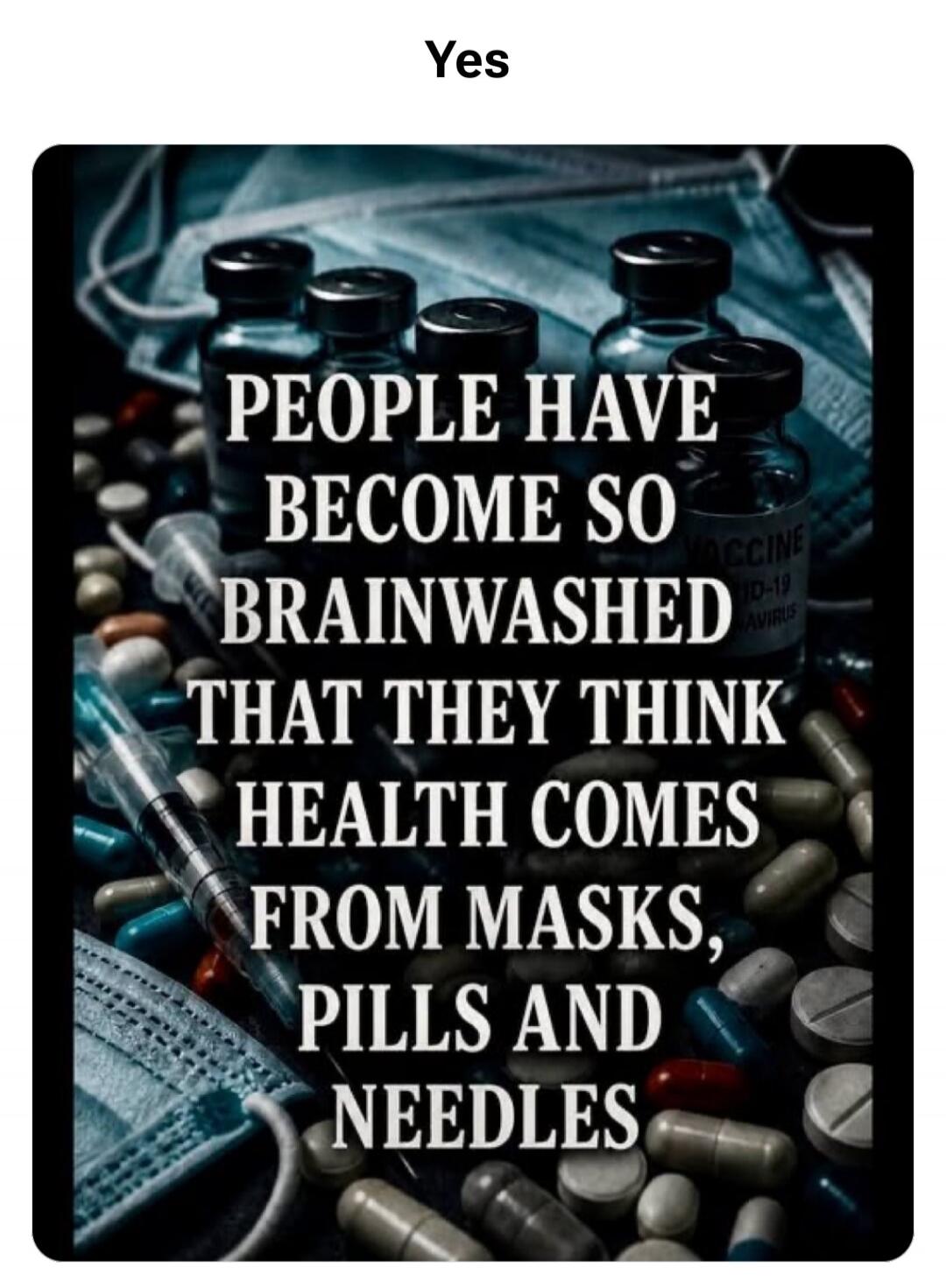 Yes. People have become so brainwashed that they think health comes from masks, pills and needles.