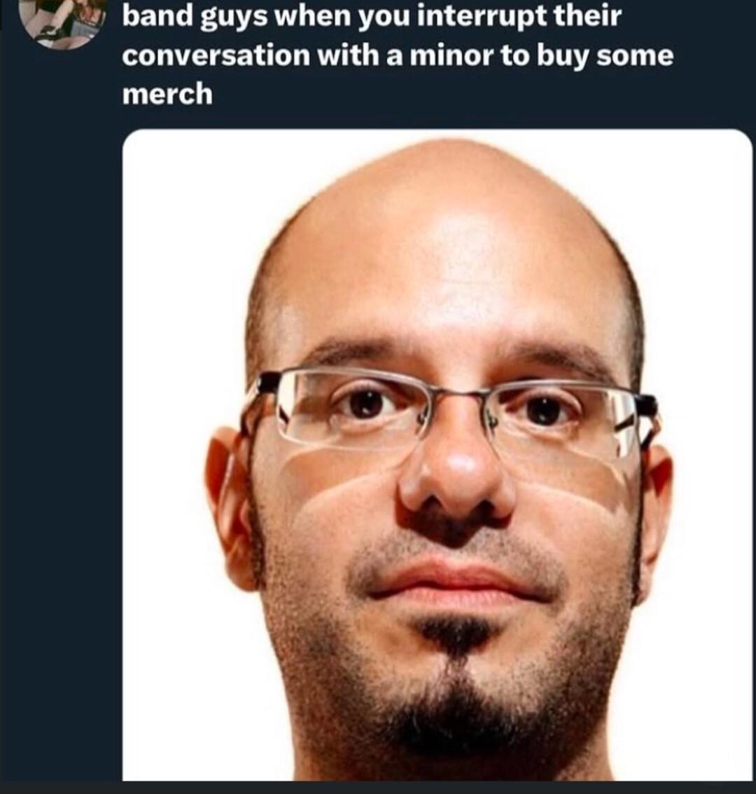 band guys when you interrupt their conversation with a minor to buy some merch