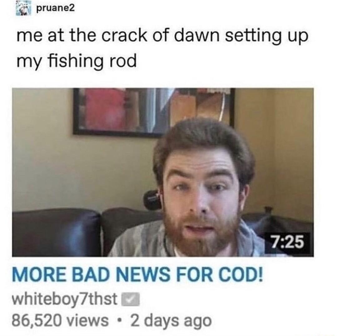 pruane2 me at the crack of dawn setting up my fishing rod MORE BAD NEWS FOR COD whiteboy7thst 86520 views 2 days ago