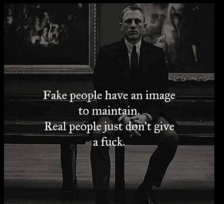 Fake people have an image to maintain. Real people just don't give a fuck.